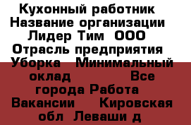 Кухонный работник › Название организации ­ Лидер Тим, ООО › Отрасль предприятия ­ Уборка › Минимальный оклад ­ 14 000 - Все города Работа » Вакансии   . Кировская обл.,Леваши д.